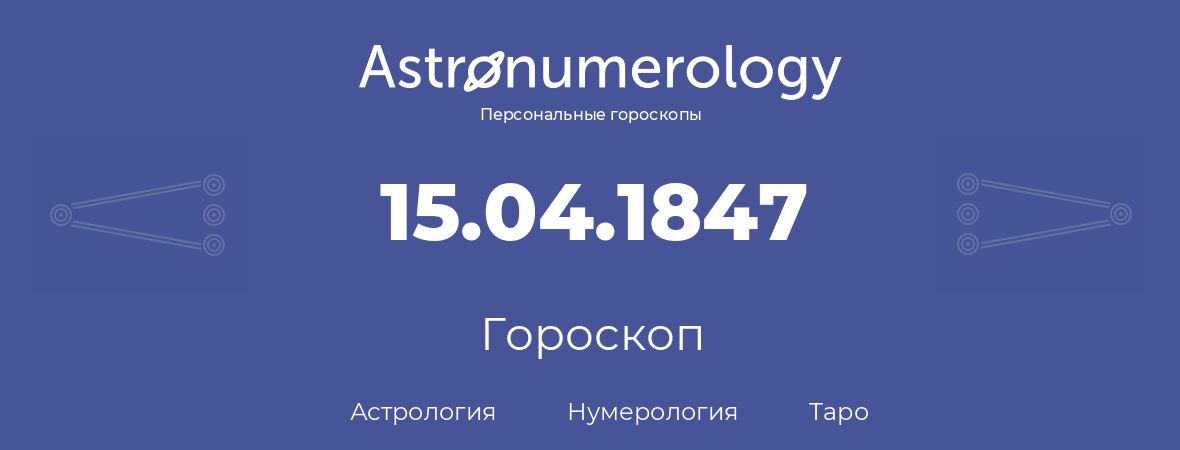 гороскоп астрологии, нумерологии и таро по дню рождения 15.04.1847 (15 апреля 1847, года)