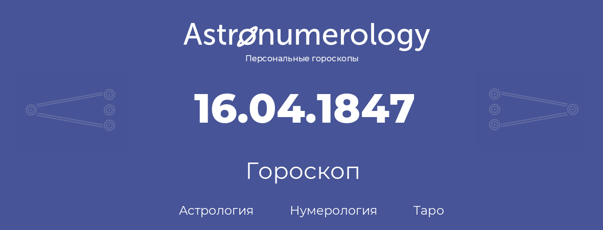 гороскоп астрологии, нумерологии и таро по дню рождения 16.04.1847 (16 апреля 1847, года)