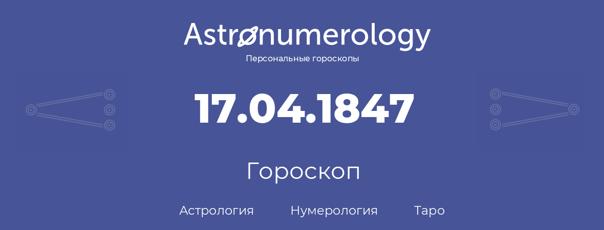 гороскоп астрологии, нумерологии и таро по дню рождения 17.04.1847 (17 апреля 1847, года)