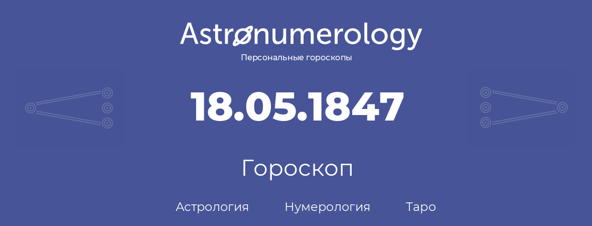 гороскоп астрологии, нумерологии и таро по дню рождения 18.05.1847 (18 мая 1847, года)