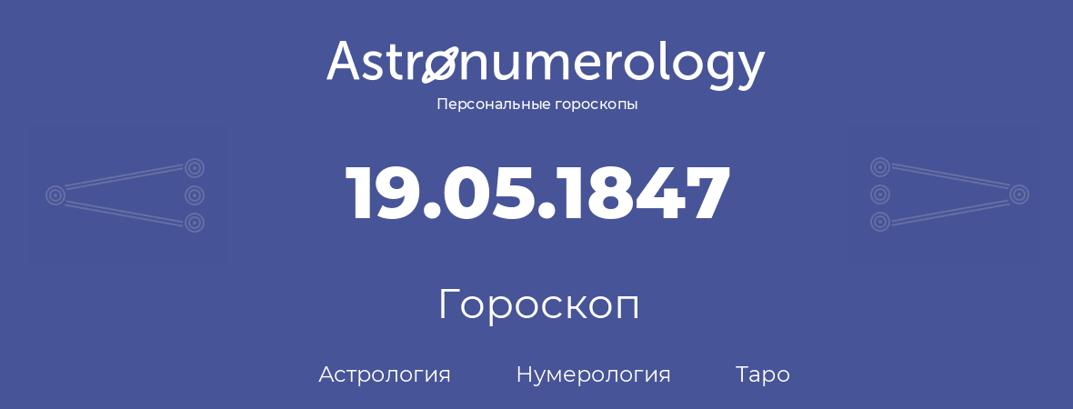 гороскоп астрологии, нумерологии и таро по дню рождения 19.05.1847 (19 мая 1847, года)