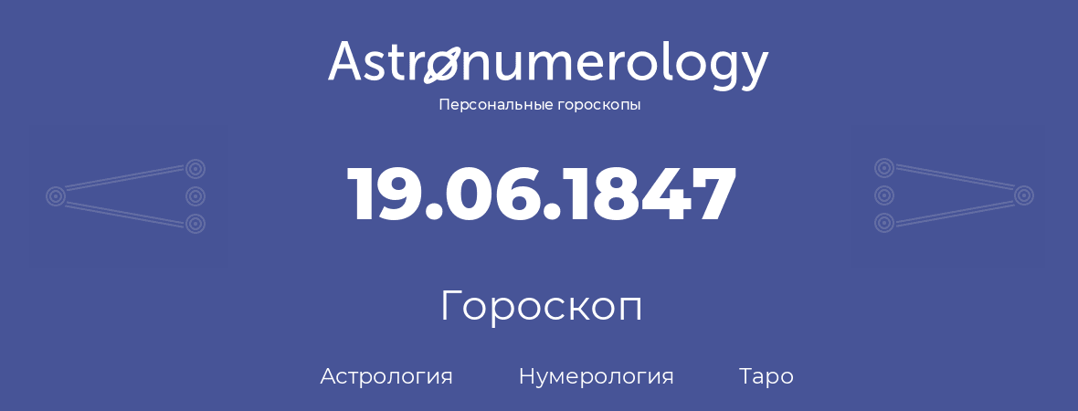 гороскоп астрологии, нумерологии и таро по дню рождения 19.06.1847 (19 июня 1847, года)