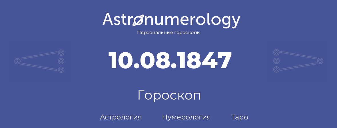 гороскоп астрологии, нумерологии и таро по дню рождения 10.08.1847 (10 августа 1847, года)