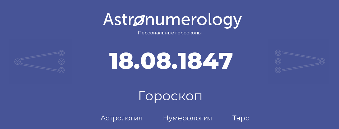 гороскоп астрологии, нумерологии и таро по дню рождения 18.08.1847 (18 августа 1847, года)