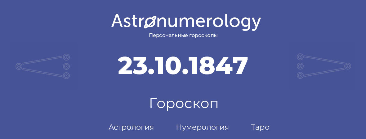 гороскоп астрологии, нумерологии и таро по дню рождения 23.10.1847 (23 октября 1847, года)