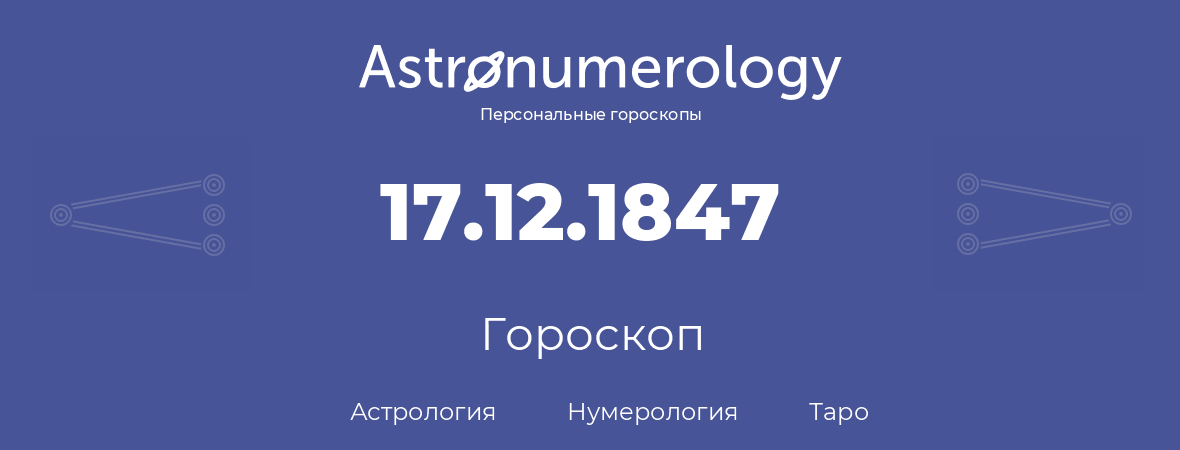 гороскоп астрологии, нумерологии и таро по дню рождения 17.12.1847 (17 декабря 1847, года)