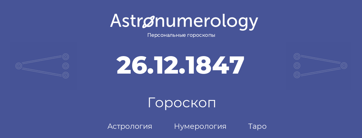гороскоп астрологии, нумерологии и таро по дню рождения 26.12.1847 (26 декабря 1847, года)