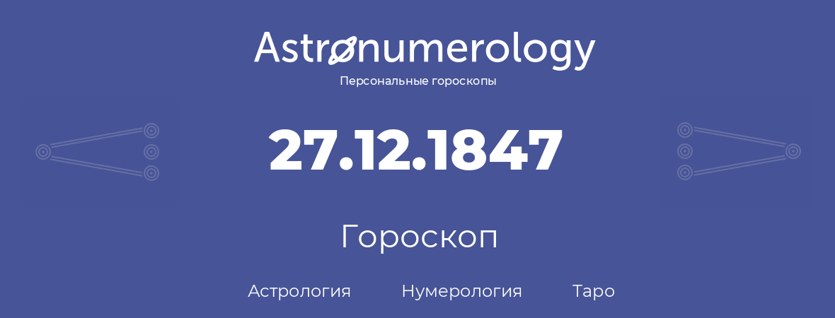 гороскоп астрологии, нумерологии и таро по дню рождения 27.12.1847 (27 декабря 1847, года)