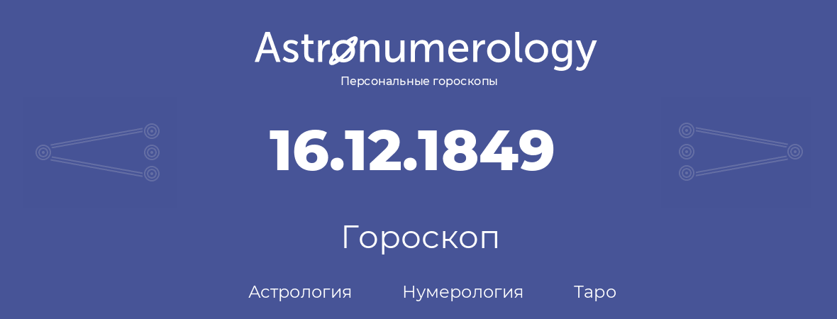 гороскоп астрологии, нумерологии и таро по дню рождения 16.12.1849 (16 декабря 1849, года)