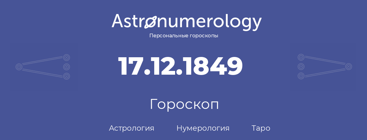 гороскоп астрологии, нумерологии и таро по дню рождения 17.12.1849 (17 декабря 1849, года)