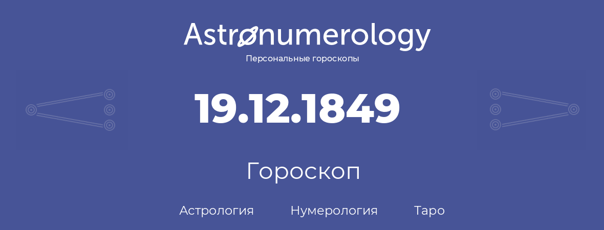 гороскоп астрологии, нумерологии и таро по дню рождения 19.12.1849 (19 декабря 1849, года)
