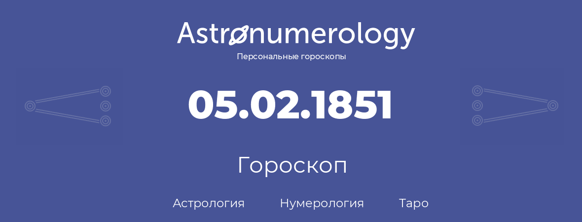 гороскоп астрологии, нумерологии и таро по дню рождения 05.02.1851 (5 февраля 1851, года)
