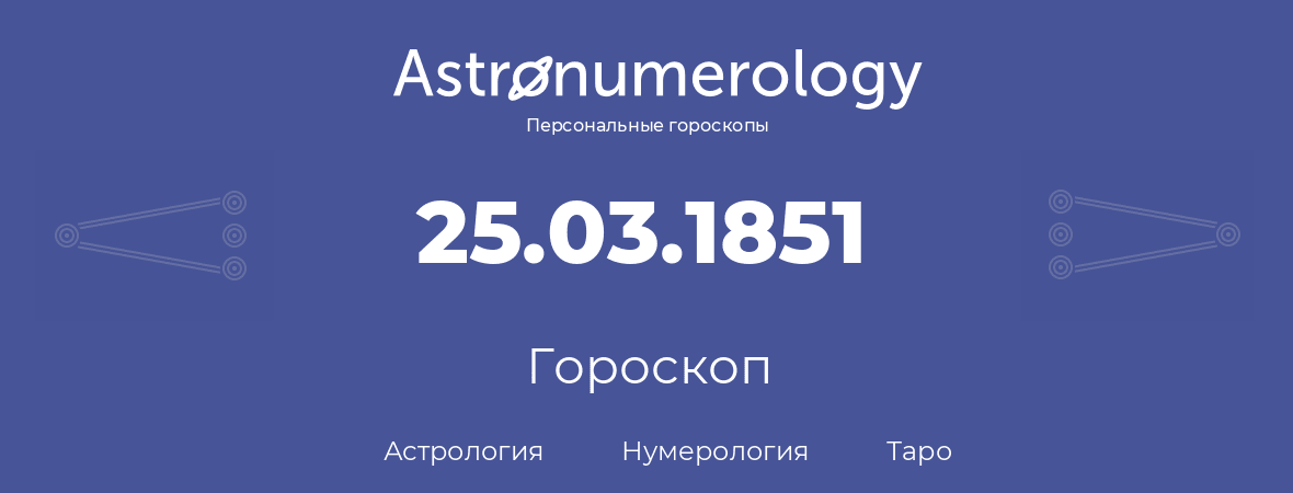 гороскоп астрологии, нумерологии и таро по дню рождения 25.03.1851 (25 марта 1851, года)