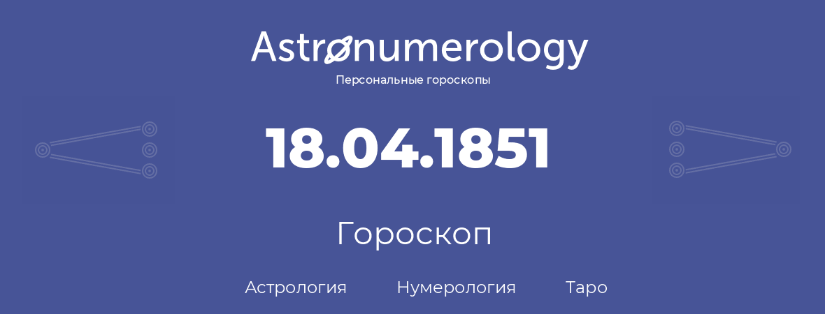 гороскоп астрологии, нумерологии и таро по дню рождения 18.04.1851 (18 апреля 1851, года)