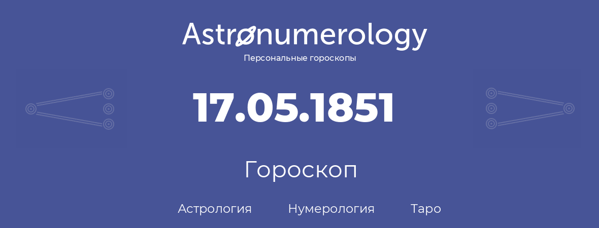 гороскоп астрологии, нумерологии и таро по дню рождения 17.05.1851 (17 мая 1851, года)