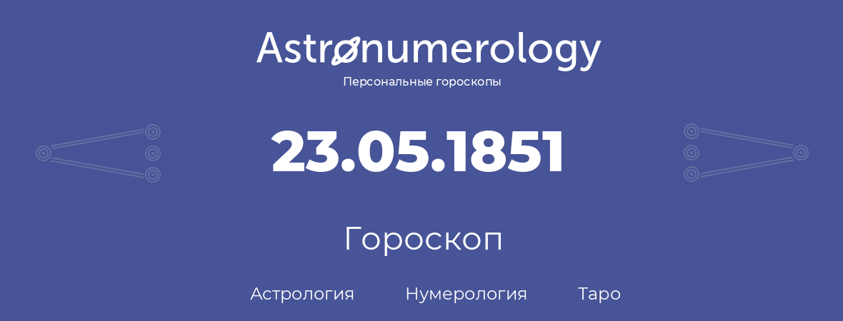 гороскоп астрологии, нумерологии и таро по дню рождения 23.05.1851 (23 мая 1851, года)