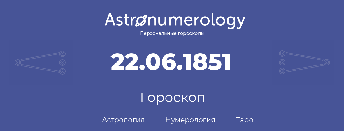 гороскоп астрологии, нумерологии и таро по дню рождения 22.06.1851 (22 июня 1851, года)