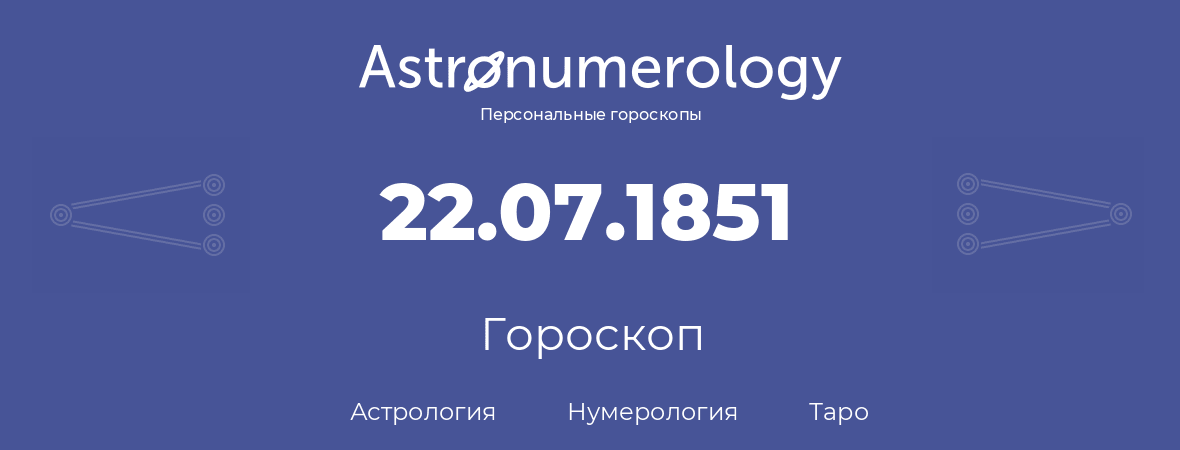 гороскоп астрологии, нумерологии и таро по дню рождения 22.07.1851 (22 июля 1851, года)