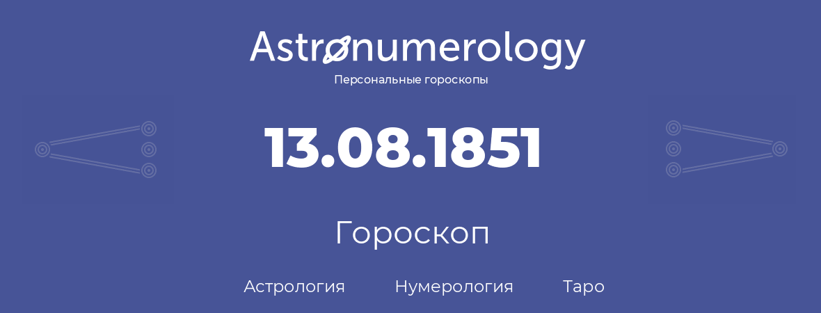 гороскоп астрологии, нумерологии и таро по дню рождения 13.08.1851 (13 августа 1851, года)
