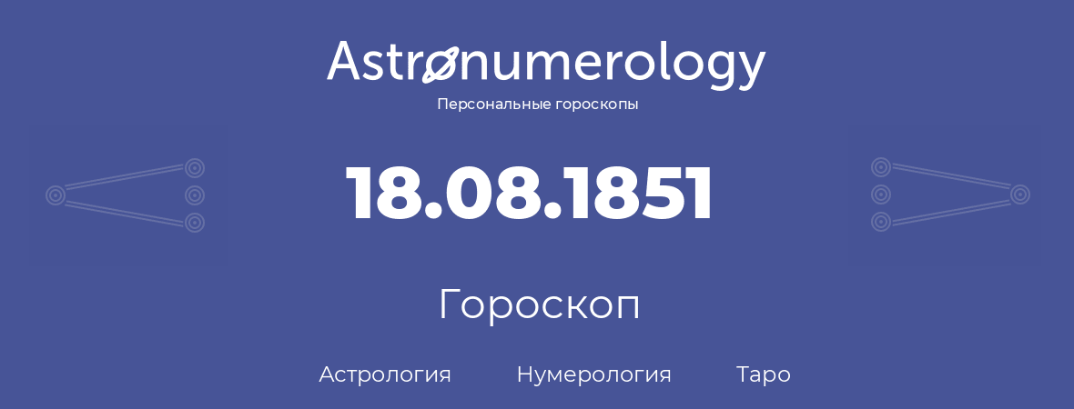 гороскоп астрологии, нумерологии и таро по дню рождения 18.08.1851 (18 августа 1851, года)