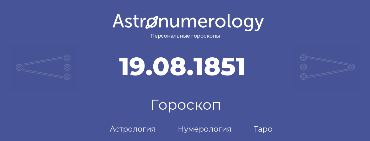 гороскоп астрологии, нумерологии и таро по дню рождения 19.08.1851 (19 августа 1851, года)