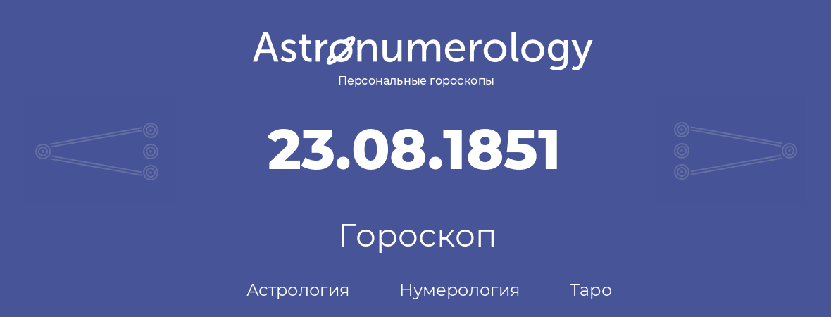 гороскоп астрологии, нумерологии и таро по дню рождения 23.08.1851 (23 августа 1851, года)