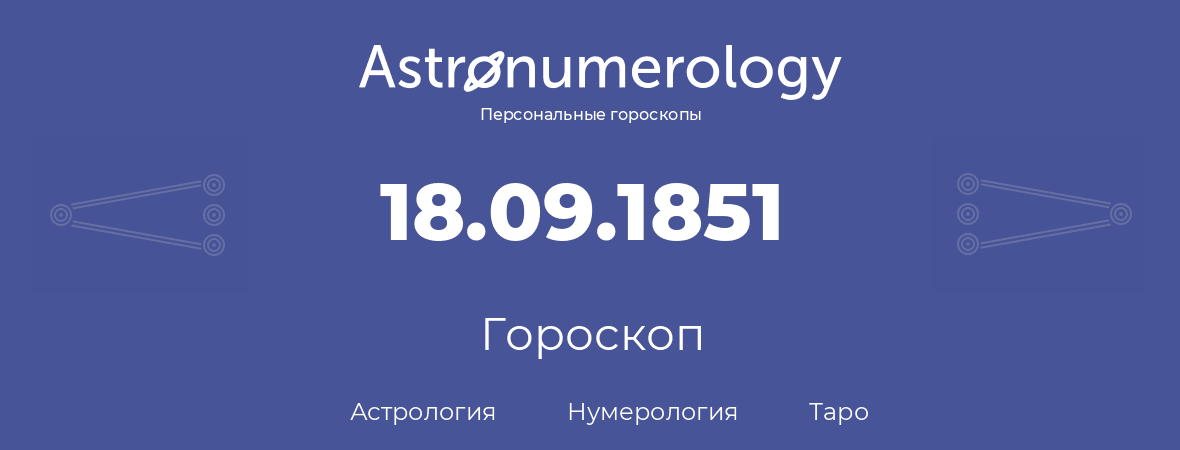 гороскоп астрологии, нумерологии и таро по дню рождения 18.09.1851 (18 сентября 1851, года)
