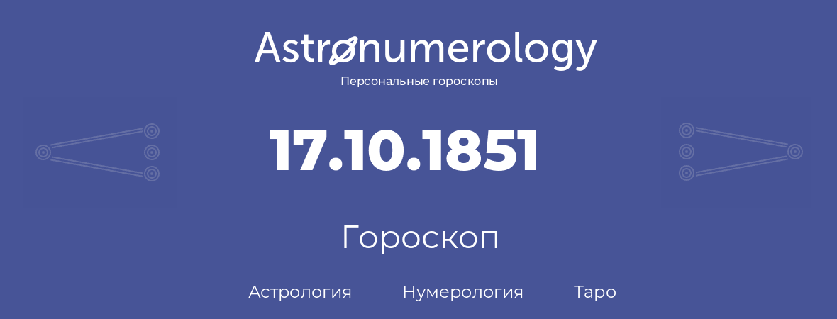 гороскоп астрологии, нумерологии и таро по дню рождения 17.10.1851 (17 октября 1851, года)