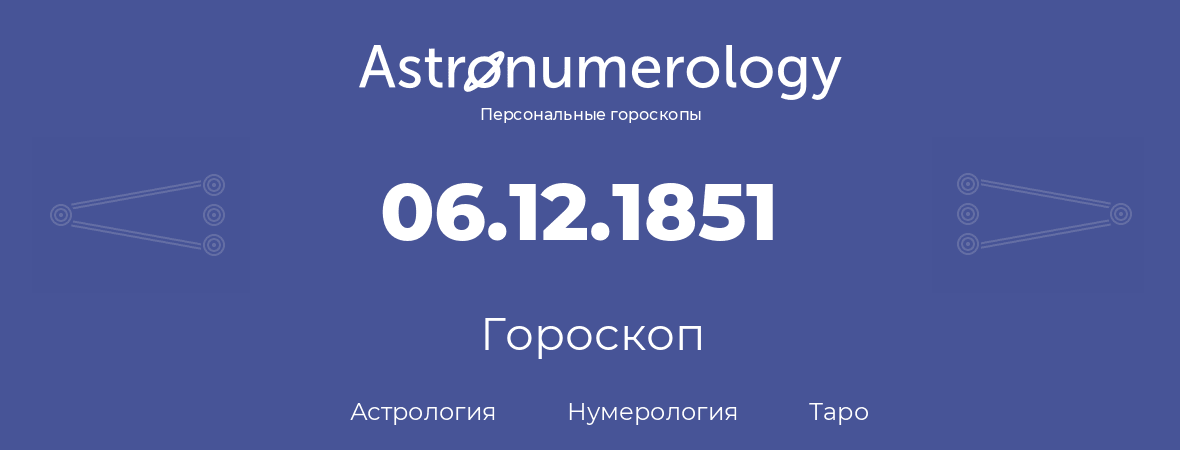 гороскоп астрологии, нумерологии и таро по дню рождения 06.12.1851 (6 декабря 1851, года)