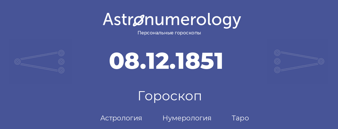 гороскоп астрологии, нумерологии и таро по дню рождения 08.12.1851 (08 декабря 1851, года)