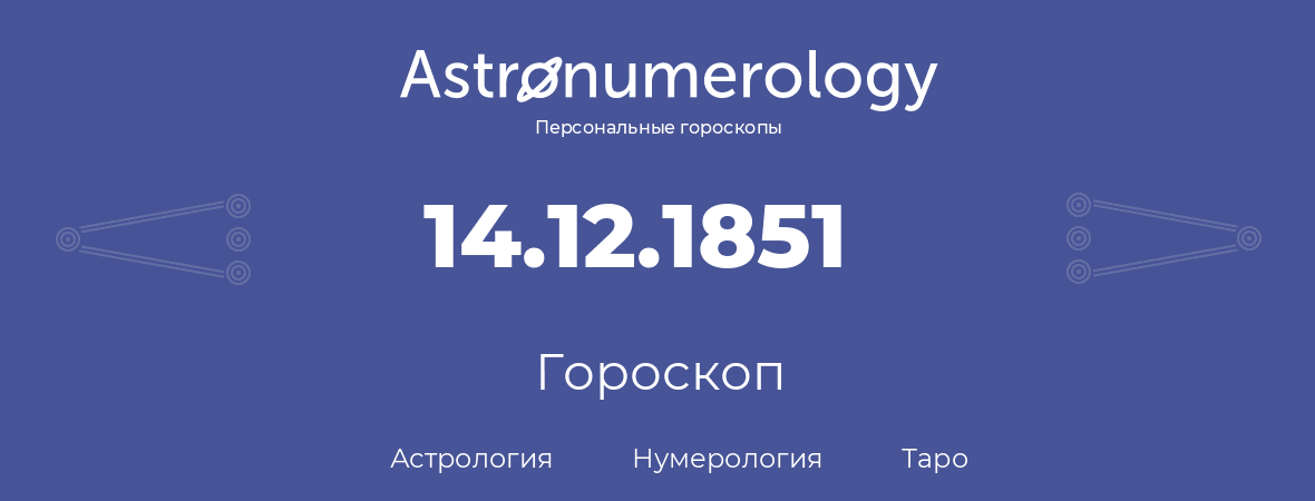 гороскоп астрологии, нумерологии и таро по дню рождения 14.12.1851 (14 декабря 1851, года)