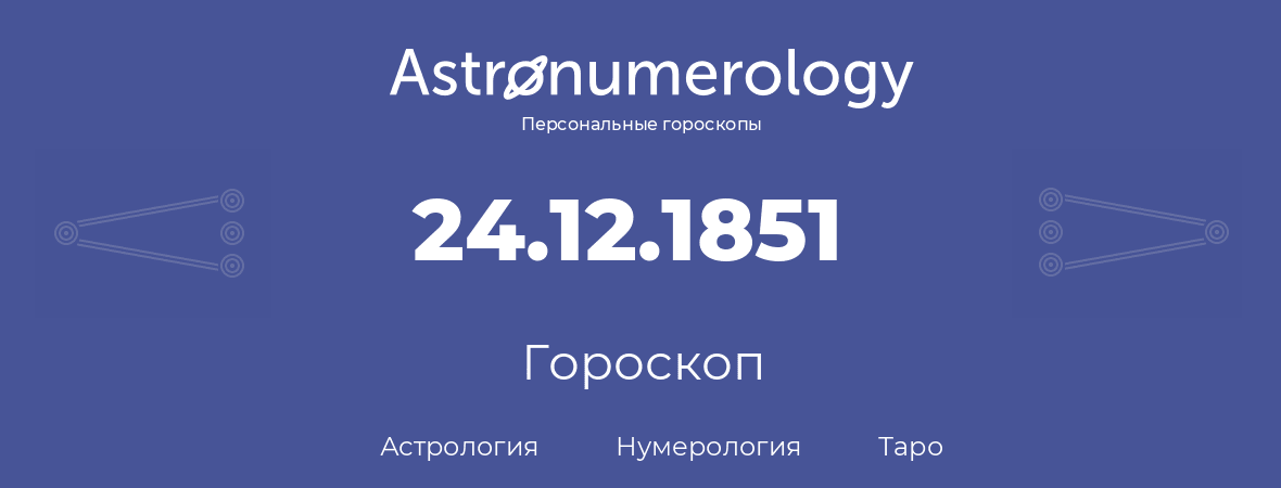 гороскоп астрологии, нумерологии и таро по дню рождения 24.12.1851 (24 декабря 1851, года)