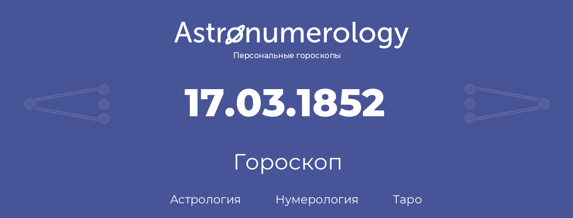 гороскоп астрологии, нумерологии и таро по дню рождения 17.03.1852 (17 марта 1852, года)