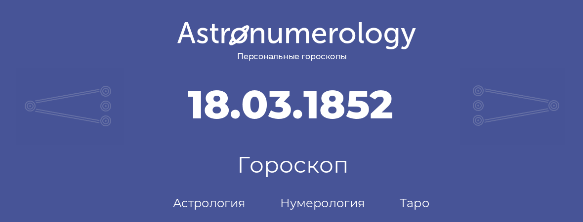 гороскоп астрологии, нумерологии и таро по дню рождения 18.03.1852 (18 марта 1852, года)