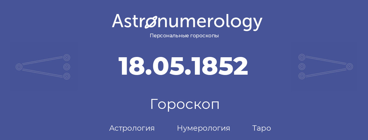 гороскоп астрологии, нумерологии и таро по дню рождения 18.05.1852 (18 мая 1852, года)