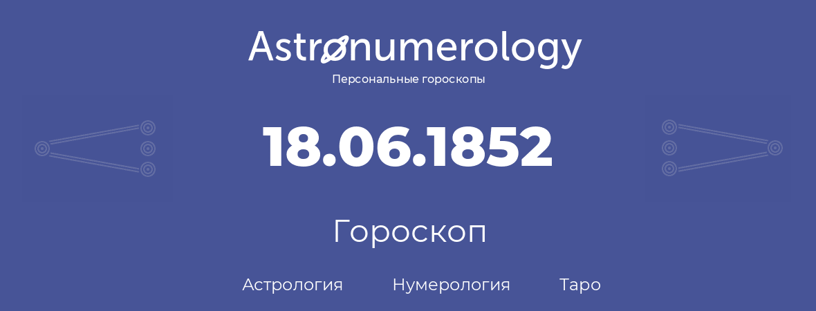 гороскоп астрологии, нумерологии и таро по дню рождения 18.06.1852 (18 июня 1852, года)