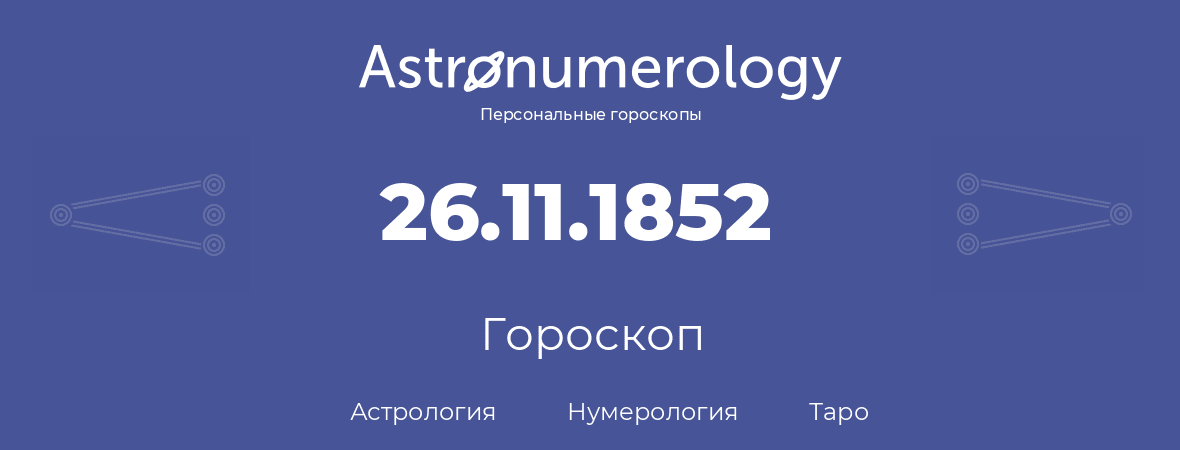 гороскоп астрологии, нумерологии и таро по дню рождения 26.11.1852 (26 ноября 1852, года)