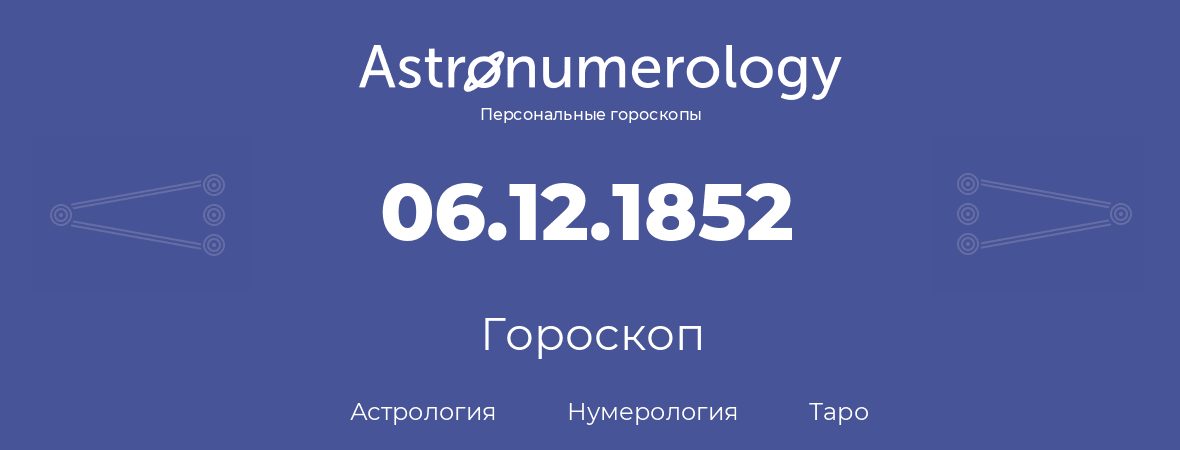 гороскоп астрологии, нумерологии и таро по дню рождения 06.12.1852 (06 декабря 1852, года)