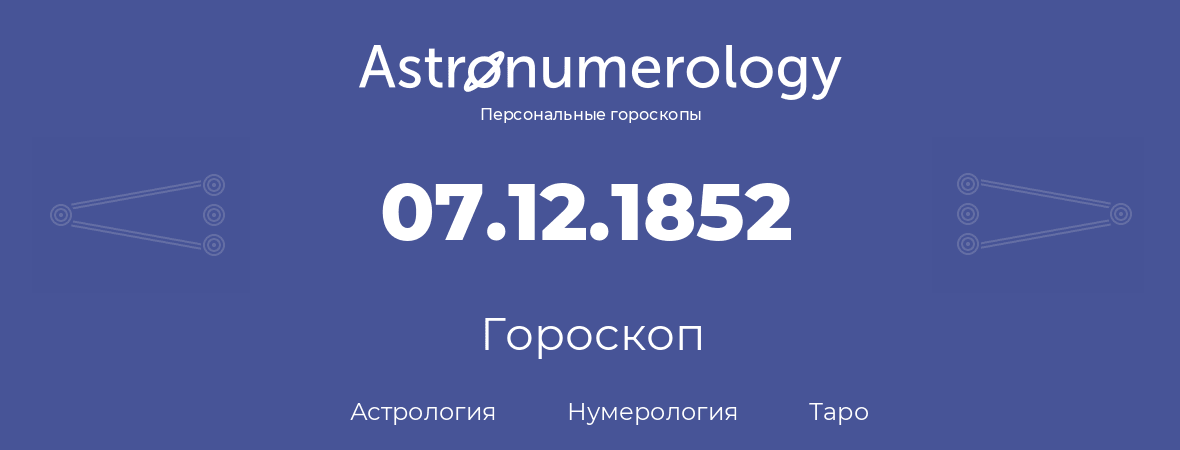 гороскоп астрологии, нумерологии и таро по дню рождения 07.12.1852 (7 декабря 1852, года)