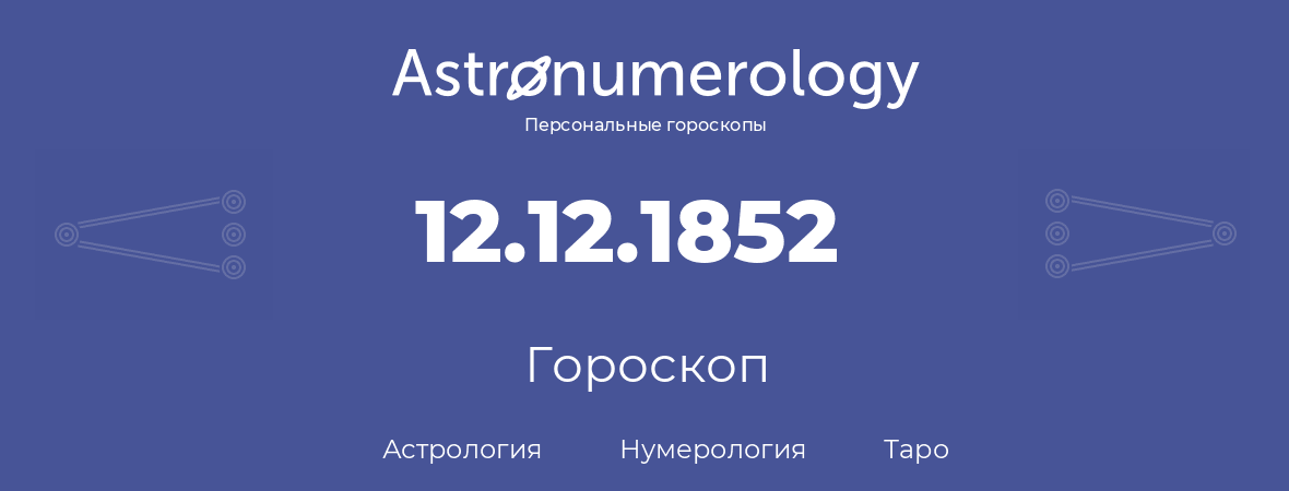 гороскоп астрологии, нумерологии и таро по дню рождения 12.12.1852 (12 декабря 1852, года)