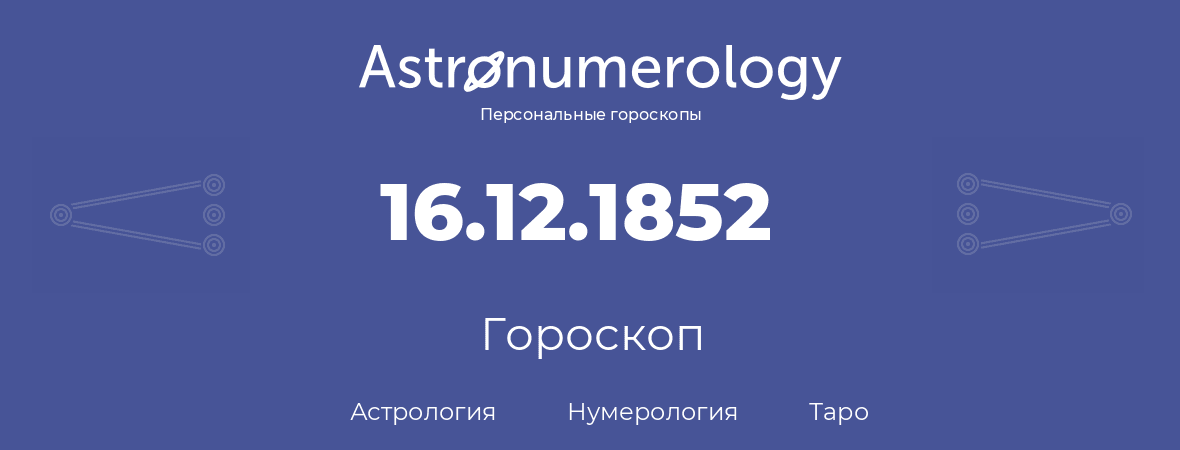 гороскоп астрологии, нумерологии и таро по дню рождения 16.12.1852 (16 декабря 1852, года)