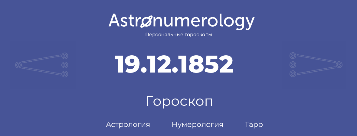 гороскоп астрологии, нумерологии и таро по дню рождения 19.12.1852 (19 декабря 1852, года)