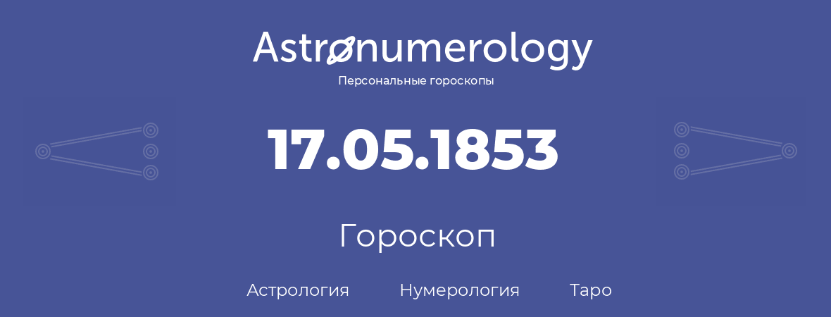 гороскоп астрологии, нумерологии и таро по дню рождения 17.05.1853 (17 мая 1853, года)