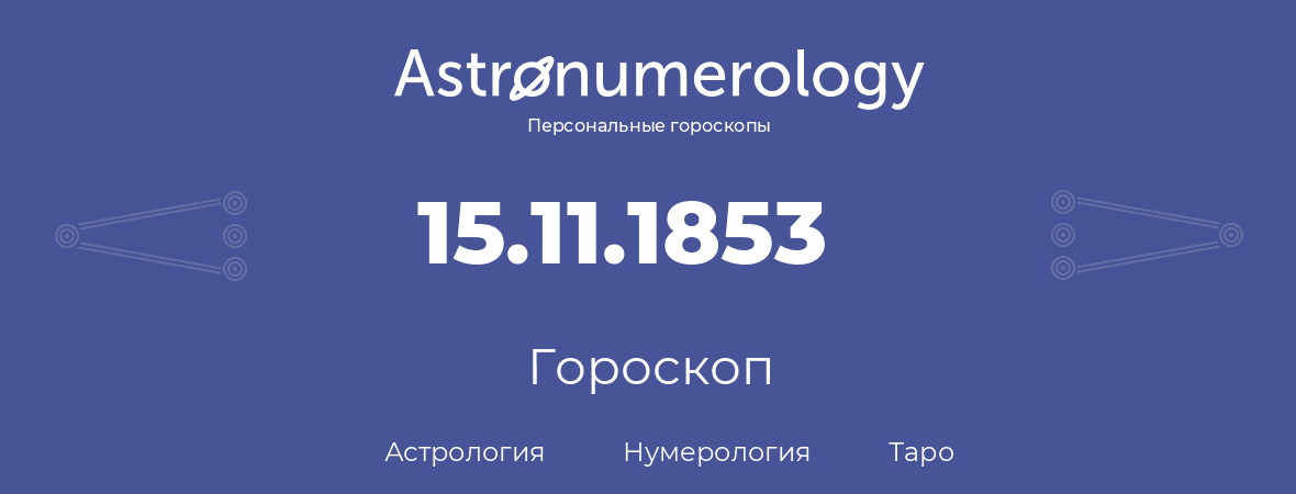 гороскоп астрологии, нумерологии и таро по дню рождения 15.11.1853 (15 ноября 1853, года)