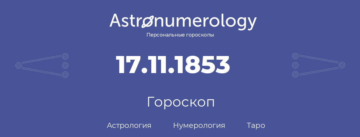 гороскоп астрологии, нумерологии и таро по дню рождения 17.11.1853 (17 ноября 1853, года)