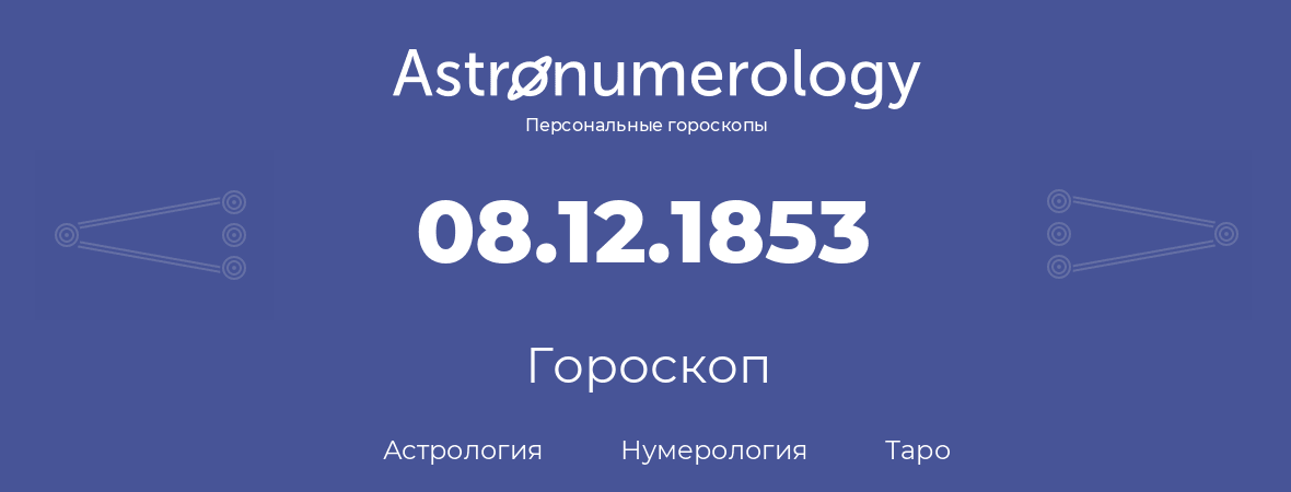 гороскоп астрологии, нумерологии и таро по дню рождения 08.12.1853 (08 декабря 1853, года)