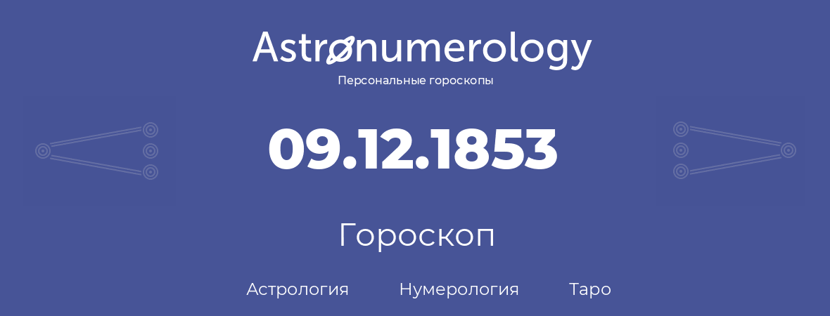 гороскоп астрологии, нумерологии и таро по дню рождения 09.12.1853 (09 декабря 1853, года)