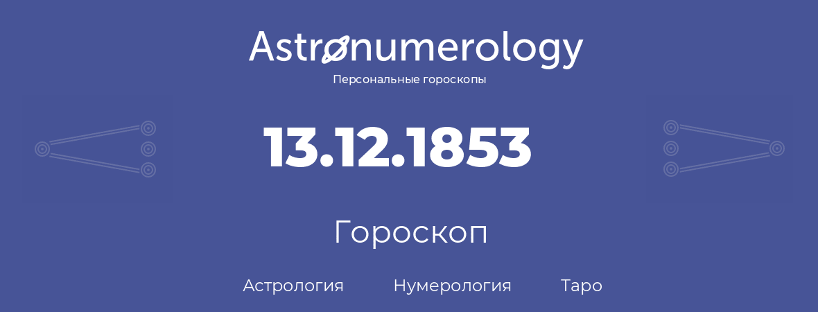 гороскоп астрологии, нумерологии и таро по дню рождения 13.12.1853 (13 декабря 1853, года)