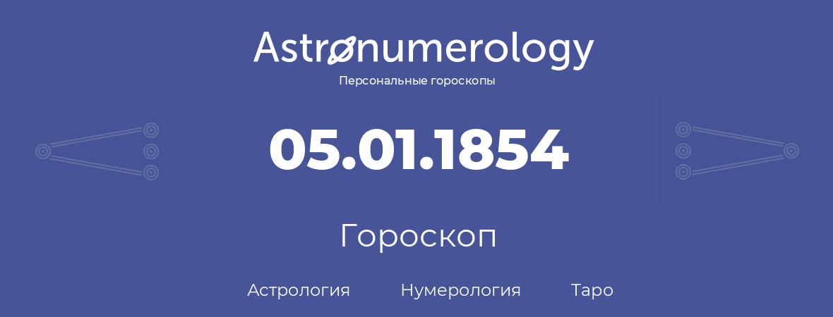 гороскоп астрологии, нумерологии и таро по дню рождения 05.01.1854 (05 января 1854, года)