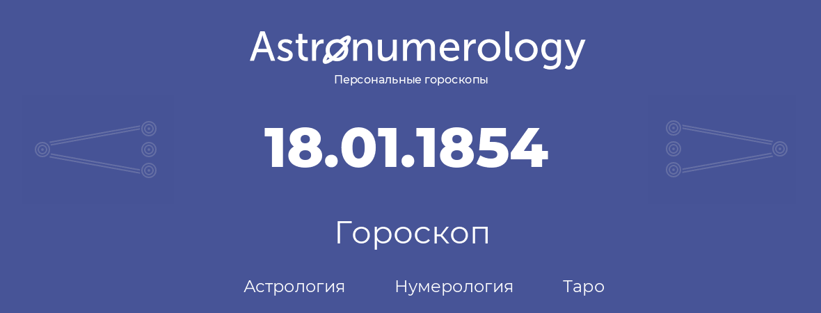 гороскоп астрологии, нумерологии и таро по дню рождения 18.01.1854 (18 января 1854, года)